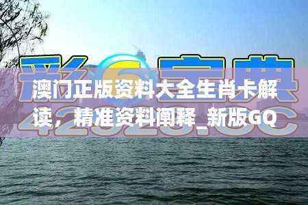澳门正版资料大全生肖卡解读,精准资料阐释_新版GQH927.23