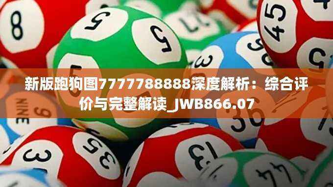 新版跑狗图7777788888深度解析：综合评价与完整解读_JWB866.07