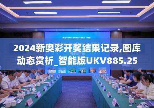 2024新奥彩开奖结果记录,图库动态赏析_智能版UKV885.25