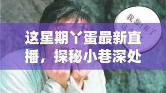 探秘小巷深处的直播新宠,丫蛋本周直播带你领略隐藏版特色小店风采