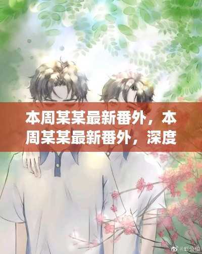 本周某某最新番外深度解析,剧情反转与角色魅力探究