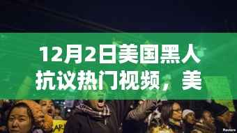 美国黑人抗议行动热门视频揭秘,三大要点深度解析