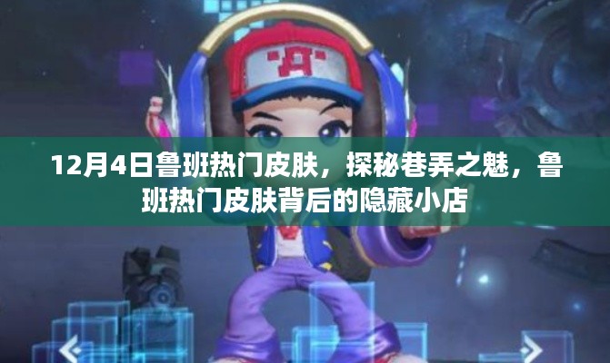 探秘巷弄之魅,鲁班热门皮肤背后的隐藏小店揭秘