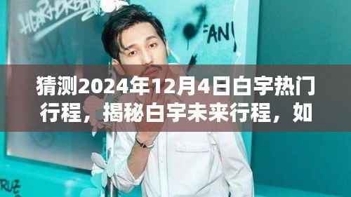 猜测2024年12月4日白宇热门行程,揭秘白宇未来行程,如何预测并追踪偶像白宇在2024年12月4日的热门行程?