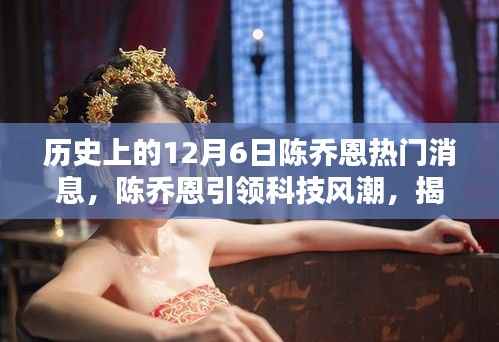 陈乔恩引领科技风潮,揭秘十二月六日陈乔恩科技新品盛宴的历史消息