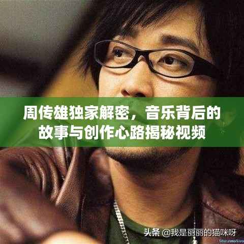 周传雄独家解密,音乐背后的故事与创作心路揭秘视频