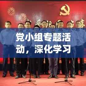 党小组专题活动,深化学习交流,焕发党员活力新篇章