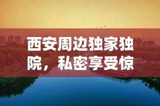 西安周边独家独院,私密享受惊艳你的眼球!