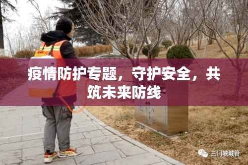 疫情防护专题,守护安全,共筑未来防线