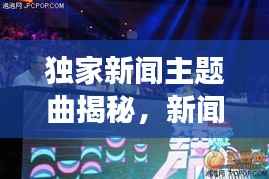 独家新闻主题曲揭秘,新闻与音乐的完美交融之美