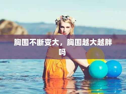 胸围不断变大,胸围越大越胖吗