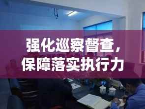 强化巡察督查,保障落实执行力