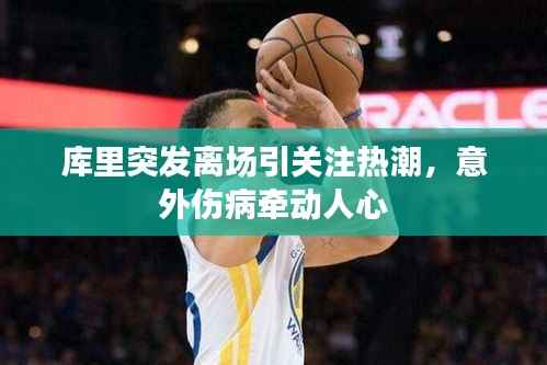 库里突发离场引关注热潮,意外伤病牵动人心