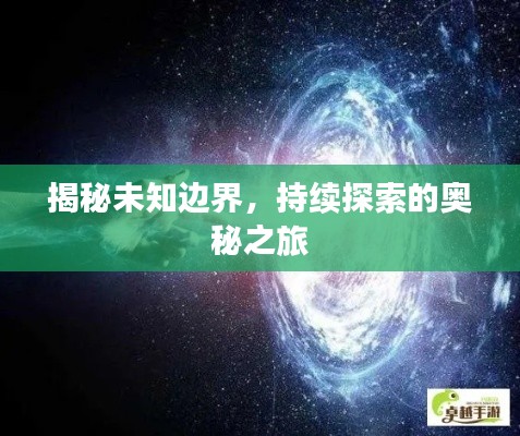 揭秘未知边界,持续探索的奥秘之旅