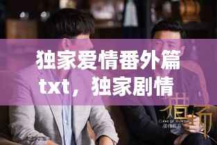 独家爱情番外篇txt,独家剧情