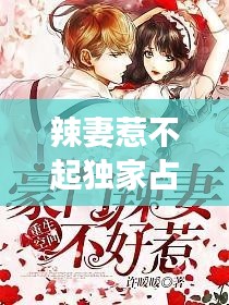 辣妻惹不起独家占有,辣妻不好追免费阅读