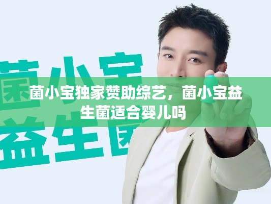 菌小宝独家赞助综艺,菌小宝益生菌适合婴儿吗