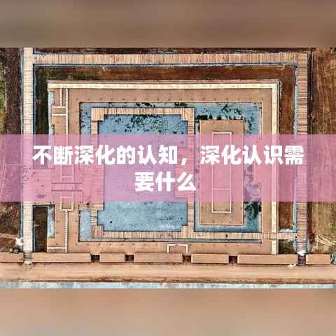 不断深化的认知,深化认识需要什么