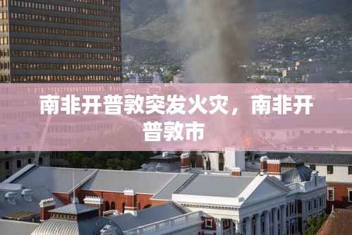 南非开普敦突发火灾,南非开普敦市
