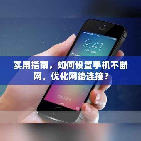 实用指南,如何设置手机不断网,优化网络连接?
