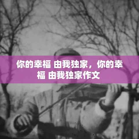 你的幸福 由我独家,你的幸福 由我独家作文