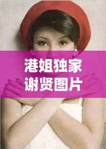 港姐独家谢贤图片,港姐 fiona