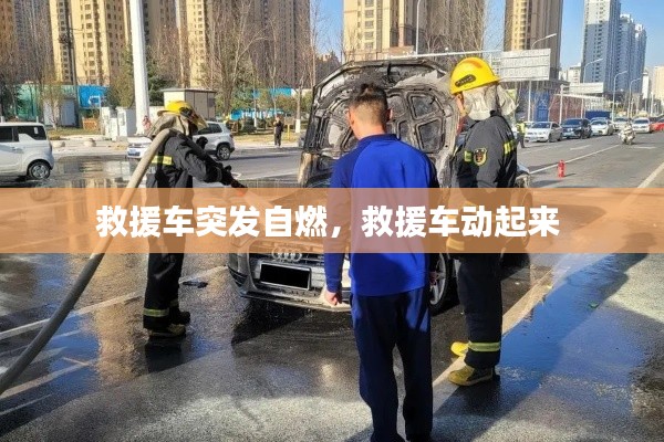 救援车突发自燃,救援车动起来