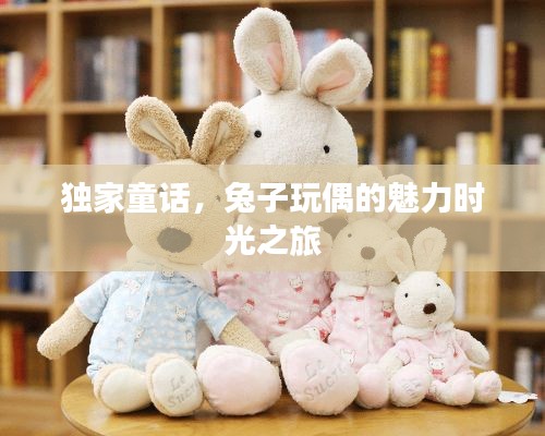 独家童话,兔子玩偶的魅力时光之旅