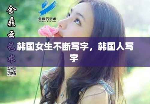 韩国女生不断写字,韩国人写字