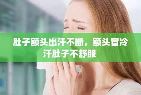 肚子额头出汗不断,额头冒冷汗肚子不舒服