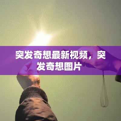 突发奇想最新视频,突发奇想图片