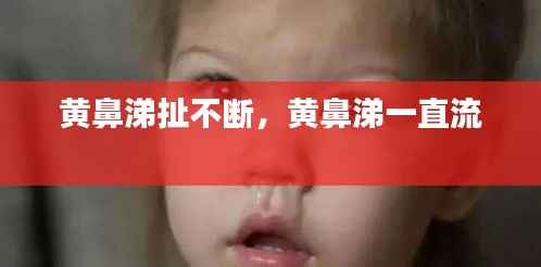 黄鼻涕扯不断,黄鼻涕一直流