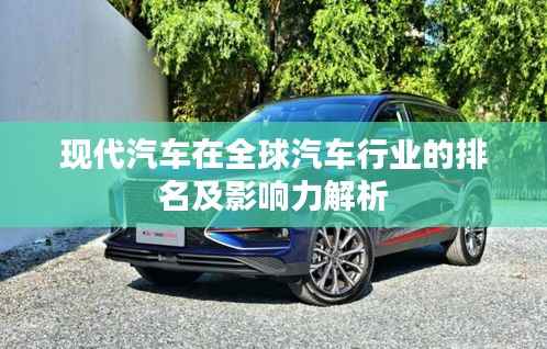现代汽车在全球汽车行业的排名及影响力解析