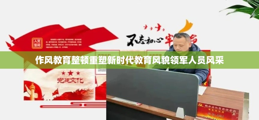 作风教育整顿重塑新时代教育风貌领军人员风采