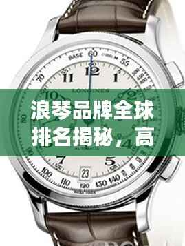 浪琴品牌全球排名揭秘,高端制表界的佼佼者!