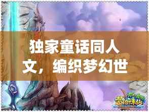 独家童话同人文,编织梦幻世界的独特魅力