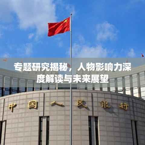 专题研究揭秘,人物影响力深度解读与未来展望