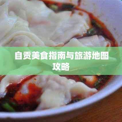 自贡美食指南与旅游地图攻略