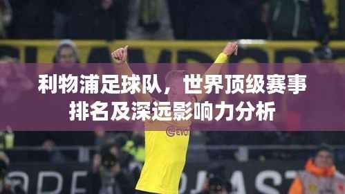 利物浦足球队,世界顶级赛事排名及深远影响力分析
