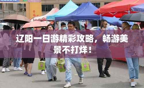 辽阳一日游精彩攻略,畅游美景不打烊!