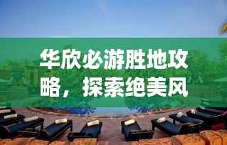 华欣必游胜地攻略,探索绝美风光与体验绝佳体验