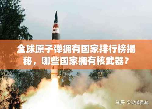 全球原子弹拥有国家排行榜揭秘,哪些国家拥有核武器?