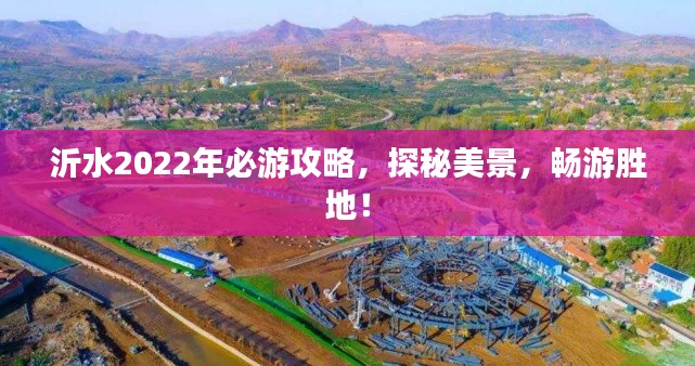 沂水2022年必游攻略,探秘美景,畅游胜地!