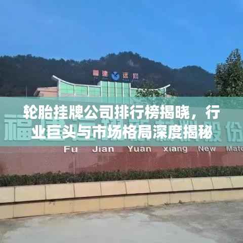 轮胎挂牌公司排行榜揭晓,行业巨头与市场格局深度揭秘