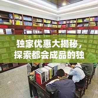 独家优惠大揭秘,探索都会成品的独特魅力,惊喜优惠不容错过