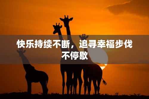 快乐持续不断,追寻幸福步伐不停歇