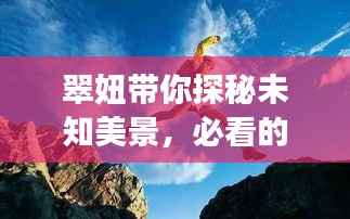 翠妞带你探秘未知美景,必看的旅游攻略!