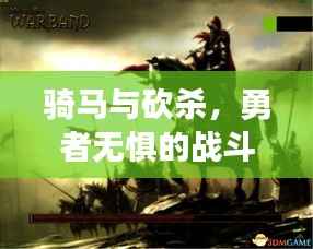 骑马与砍杀,勇者无惧的战斗生涯与不断征兵的战争历程
