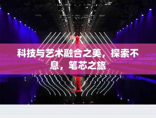 科技与艺术融合之美,探索不息,笔芯之旅