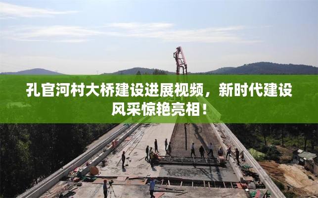 孔官河村大桥建设进展视频,新时代建设风采惊艳亮相!